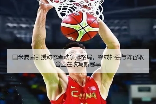 国米夏窗引援动态牵动争冠格局，锋线补强与阵容取舍正在改写新赛季